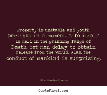 Titus Maccius Plautus photo quotes - Property is unstable, and youth perishes in a moment. life itself.. - Life quote