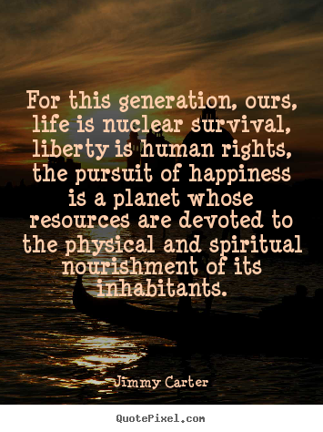 Jimmy Carter picture quotes - For this generation, ours, life is nuclear survival, liberty is human.. - Life quotes