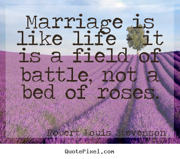 Life quotes - Marriage is like life - it is a field of battle, not a bed of..