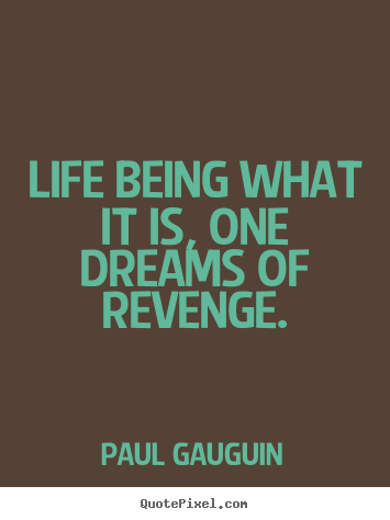 Life sayings - Life being what it is, one dreams of revenge.