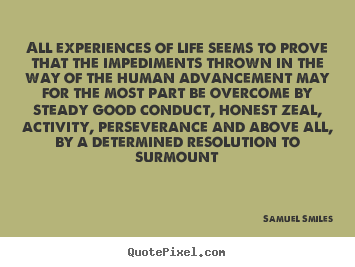Quote about life - All experiences of life seems to prove that the impediments thrown in..