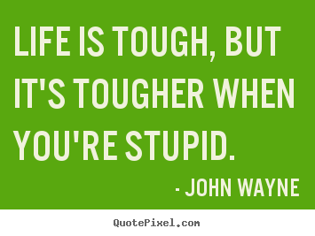 Design photo quotes about life - Life is tough, but it's tougher when you're stupid.