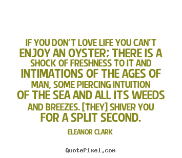 Quotes about life - If you don't love life you can't enjoy an oyster; there is a..