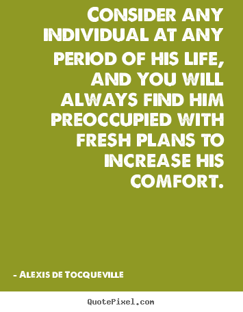 Quotes about life - Consider any individual at any period of his life, and you will..