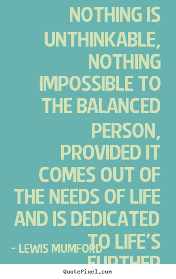 Lewis Mumford picture quotes - Nothing is unthinkable, nothing impossible to the balanced person,.. - Life quotes