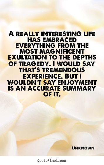 A really interesting life has embraced everything.. Unknown best life quote