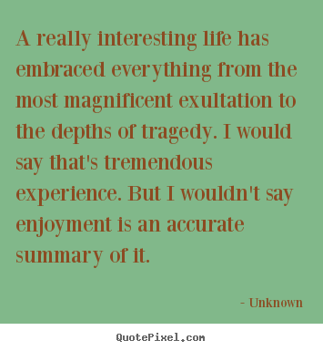 Unknown picture quotes - A really interesting life has embraced everything from the most.. - Life quotes