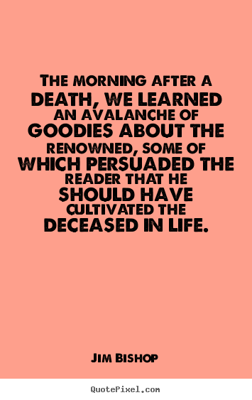 Life quote - The morning after a death, we learned an avalanche of goodies..