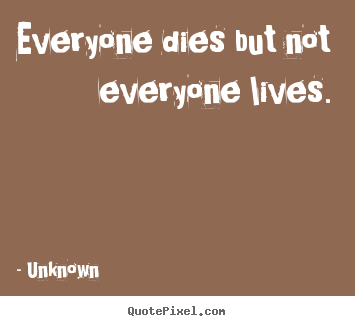 How to make picture quotes about life - Everyone dies but not everyone lives.