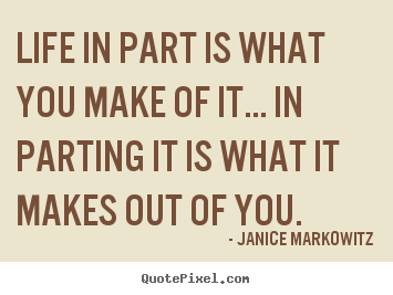 Janice Markowitz picture quotes - Life in part is what you make of it... in parting it is what it makes.. - Life quote