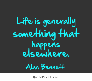 Customize picture quotes about life - Life is generally something that happens elsewhere.
