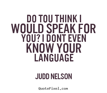 Judd Nelson picture quote - Do tou think i would speak for you? i dont even know your language - Life quotes