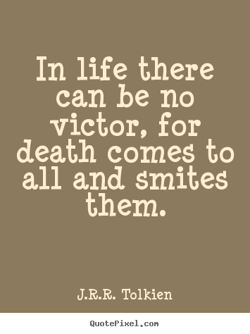 J.R.R. Tolkien picture quote - In life there can be no victor, for death comes to all and smites.. - Life quotes