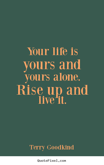 Quotes about life - Your life is yours and yours alone. rise up and live it.