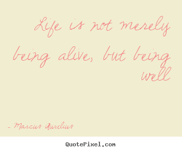 Marcus Aurelius picture quotes - Life is not merely being alive, but being well - Life quotes