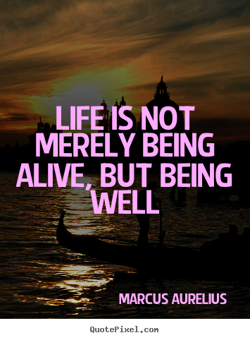 Life is not merely being alive, but being well Marcus Aurelius  life quote