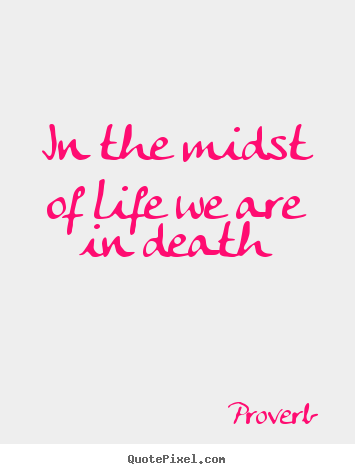 Proverb image quote - In the midst of life we are in death - Life quotes