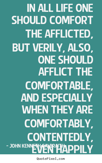 John Kenneth Galbraith picture quotes - In all life one should comfort the afflicted,.. - Life quotes
