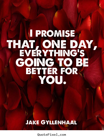 Jake Gyllenhaal picture quotes - I promise that, one day, everything's going.. - Life quotes
