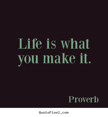 Life quote - Life is what you make it.