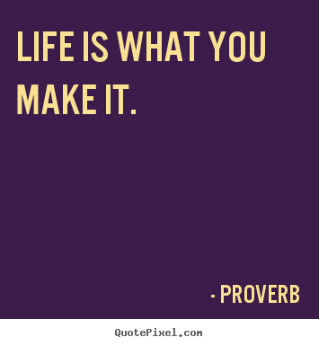 Proverb picture quotes - Life is what you make it. - Life quotes