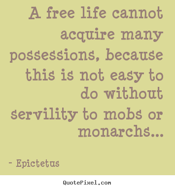 A free life cannot acquire many possessions, because this is not easy.. Epictetus good life quotes