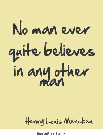 Life quotes - No man ever quite believes in any other man