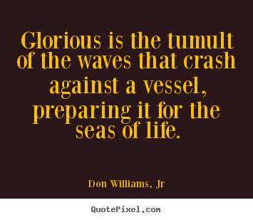 Don Williams, Jr picture quotes - Glorious is the tumult of the waves that crash against a vessel,.. - Life sayings