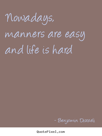Life quotes - Nowadays, manners are easy and life is hard