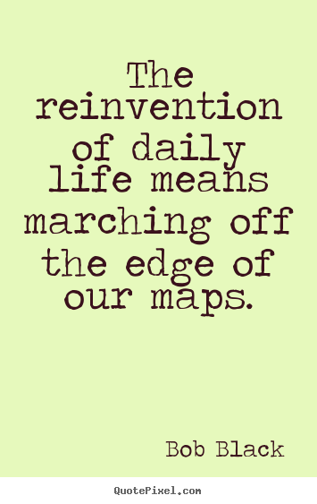 Life quotes - The reinvention of daily life means marching off..