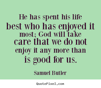 He has spent his life best who has enjoyed it most; god will take care.. Samuel Butler best life quotes
