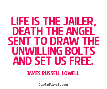 Create your own picture sayings about life - Life is the jailer, death the angel sent to..
