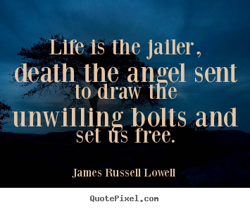 Quotes about life - Life is the jailer, death the angel sent to draw the unwilling bolts..