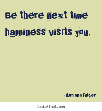 Customize picture quotes about life - Be there next time happiness visits you.