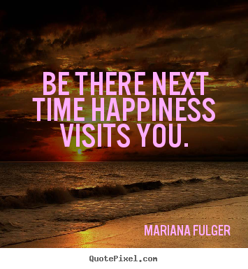 Life quotes - Be there next time happiness visits you.