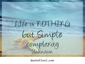 Unknown picture quotes - Life is nothing but simple complexity - Life quotes