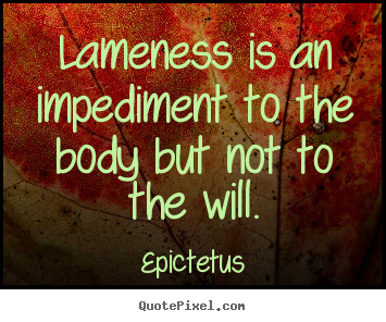 Epictetus pictures sayings - Lameness is an impediment to the body but not to the will. - Life quote
