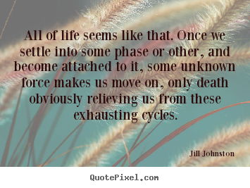 Quotes about life - All of life seems like that. once we settle into some phase or other,..