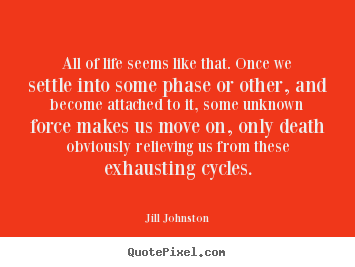 Jill Johnston picture quotes - All of life seems like that. once we settle.. - Life quotes