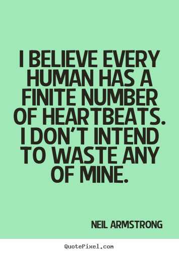 Quote about life - I believe every human has a finite number of heartbeats...