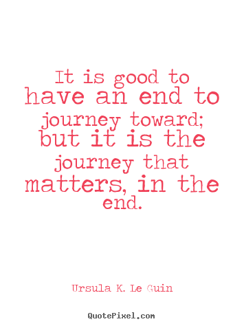 Life quote - It is good to have an end to journey toward; but it is the..
