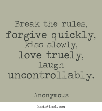 Quote about life - Break the rules, forgive quickly, kiss slowly, love..
