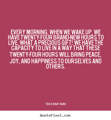 Quote about life - Every morning, when we wake up, we have twenty-four brand-new hours to..