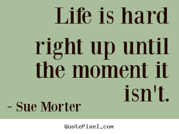 Create image quote about life - Life is hard right up until the moment it isn't.
