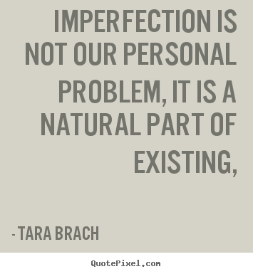 Tara Brach image quotes - Imperfection is not our personal problem, it is a natural.. - Life quotes