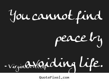 Life sayings - You cannot find peace by avoiding life.