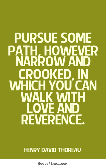 Henry David Thoreau picture quotes - Pursue some path, however narrow and crooked, in which you.. - Life quotes