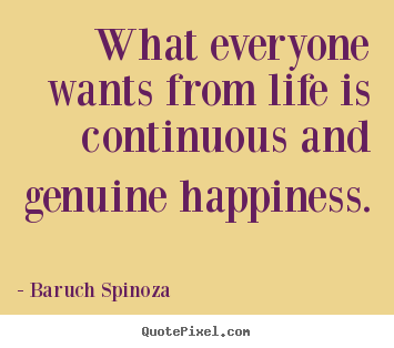 Life quote - What everyone wants from life is continuous and genuine happiness.