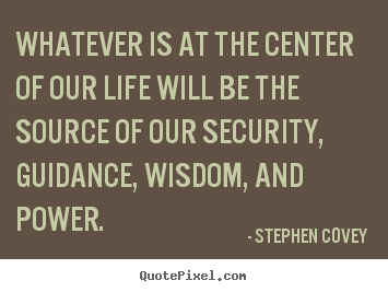 Life quote - Whatever is at the center of our life will be the source..