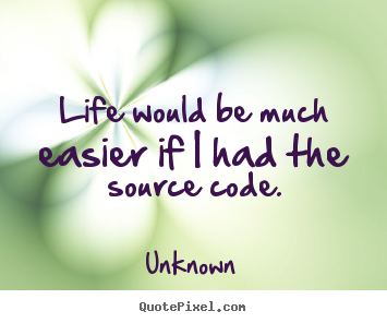 Unknown picture quotes - Life would be much easier if i had the source.. - Life quotes